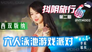 【天美傳媒】【DYTM002】【抖陰旅行射第2期 西雙版納 六人泳池遊戲派對】【董小宛&李欣&林鳳嬌】