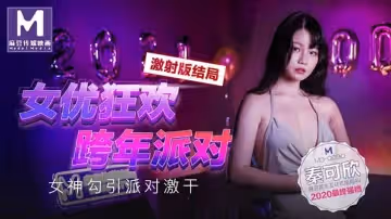 【麻豆傳媒】【MD0090-3】【女優狂歡跨年派對 女神勾引派對激干】【秦可欣】【激射版結局】