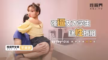 【性視界】【XSJKY014】【強逼女大學生以性抵租】【李娜娜】【妹妹哥哥收租哈】