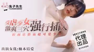【麻豆傳媒】【兔子先生】【拉麵店搭訕超可愛少女】【柚木結愛】【受虐少女激爽三穴強行插入】