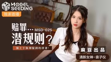 【麻豆傳媒】【MSD025】【賠罪…潛規則？】【袁子儀】【強上下體卻濕濕的淫妻】