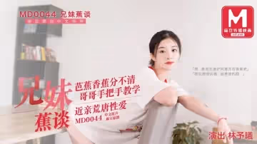 【麻豆傳媒】【MD0044】【兄妹蕉談】【林予曦】【芭蕉香蕉分不清 哥哥手把手教學 近親荒唐性愛】
