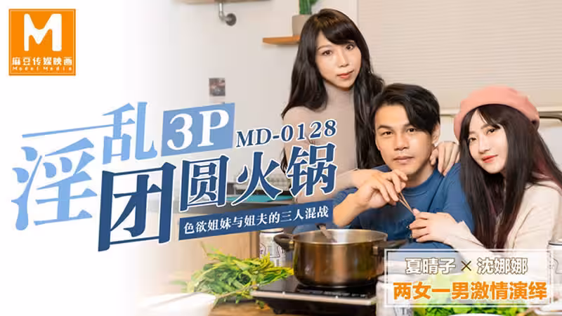 【麻豆傳媒】【MD0128】【淫亂3P團圓火鍋】【夏晴子&沈娜娜】【色慾姐妹花與姐夫的三人混戰】