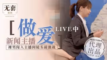 新闻主播做爱LIVE中（代理出品）