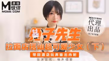 拉麵店搭訕超可愛少女（下）帶回酒店玩弄輸出內射（兔子先生）麻豆傳媒