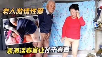 【老人激情性愛】表演活春宮讓孫子看看